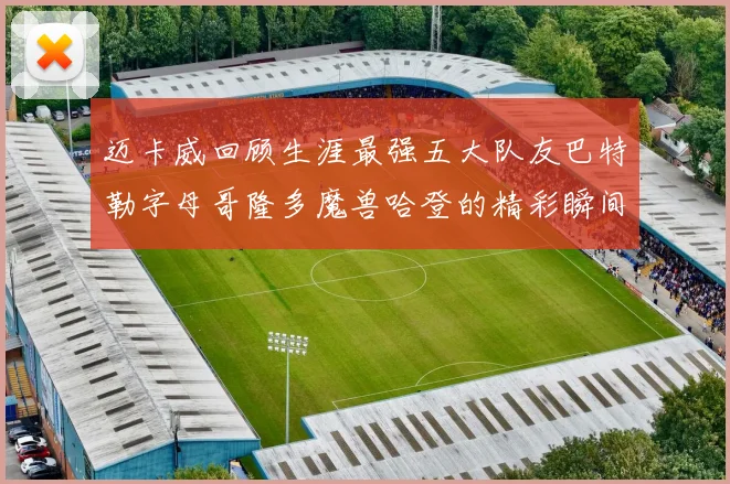 迈卡威回顾生涯最强五大队友巴特勒字母哥隆多魔兽哈登的精彩瞬间
