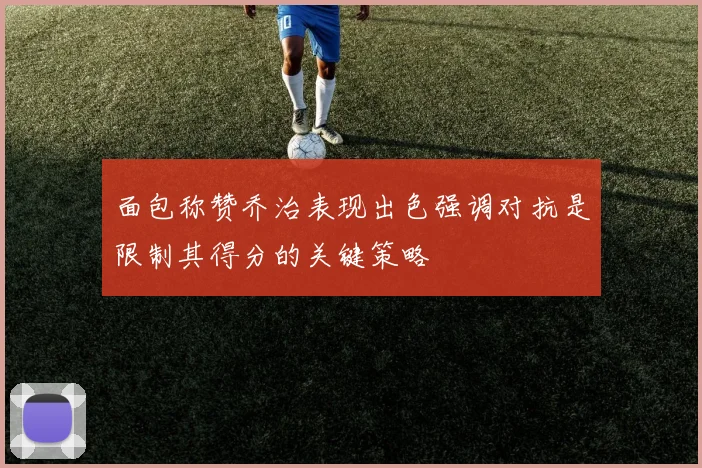 面包称赞乔治表现出色强调对抗是限制其得分的关键策略