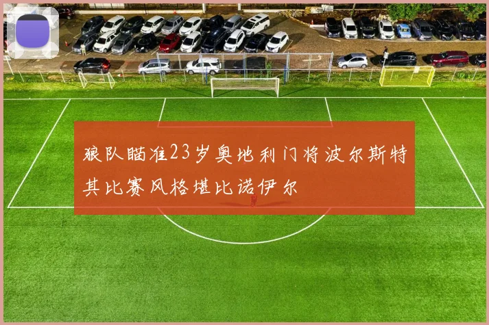 狼队瞄准23岁奥地利门将波尔斯特其比赛风格堪比诺伊尔