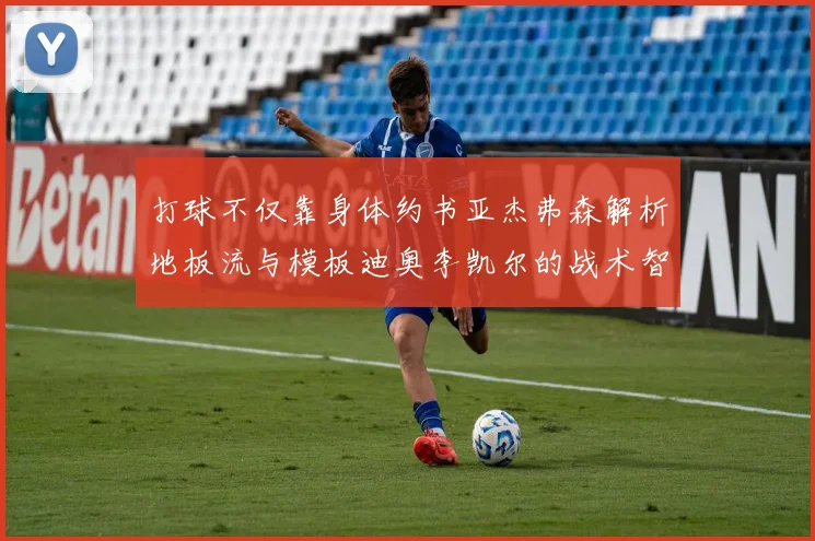 打球不仅靠身体约书亚杰弗森解析地板流与模板迪奥李凯尔的战术智慧