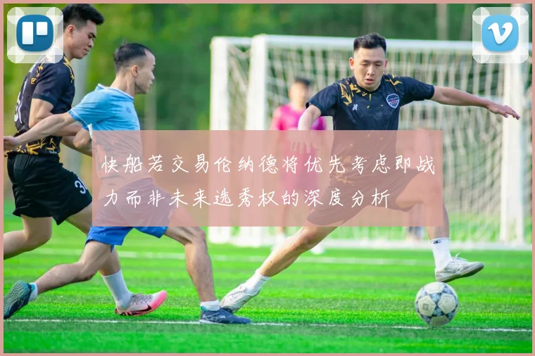 快船若交易伦纳德将优先考虑即战力而非未来选秀权的深度分析