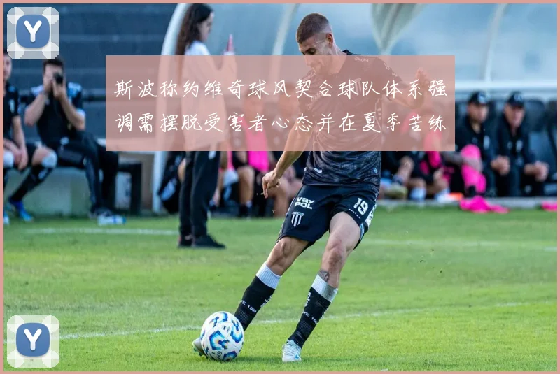 斯波称约维奇球风契合球队体系强调需摆脱受害者心态并在夏季苦练