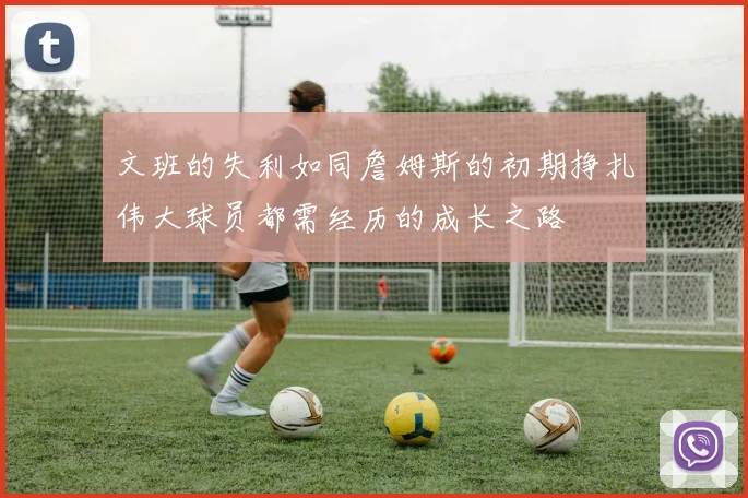 文班的失利如同詹姆斯的初期挣扎伟大球员都需经历的成长之路
