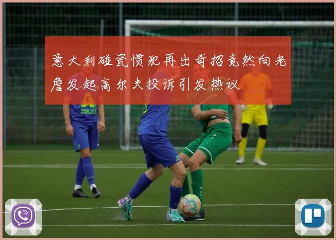 意大利碰瓷惯犯再出奇招竟然向老詹发起高尔夫投诉引发热议