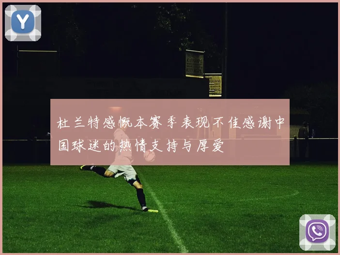 杜兰特感慨本赛季表现不佳感谢中国球迷的热情支持与厚爱